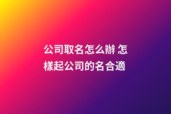 公司取名怎么辦 怎樣起公司的名合適-第1張-公司起名-玄機派